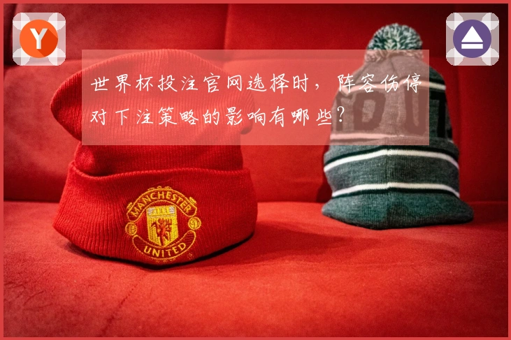 世界杯投注官网选择时，阵容伤停对下注策略的影响有哪些？