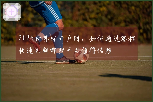 2026世界杯开户时，如何通过赛程快速判断哪些平台值得信赖