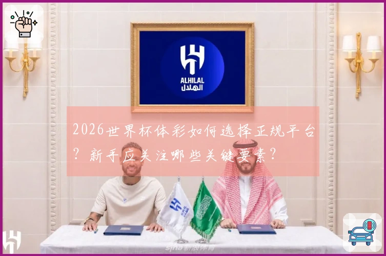 2026世界杯体彩如何选择正规平台？新手应关注哪些关键要素？