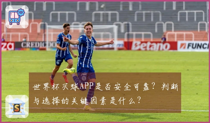 世界杯买球APP是否安全可靠？判断与选择的关键因素是什么？