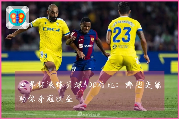 世界杯滚球买球App对比：哪些更能助你夺冠收益