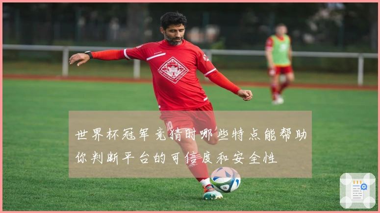 世界杯冠军竞猜时哪些特点能帮助你判断平台的可信度和安全性