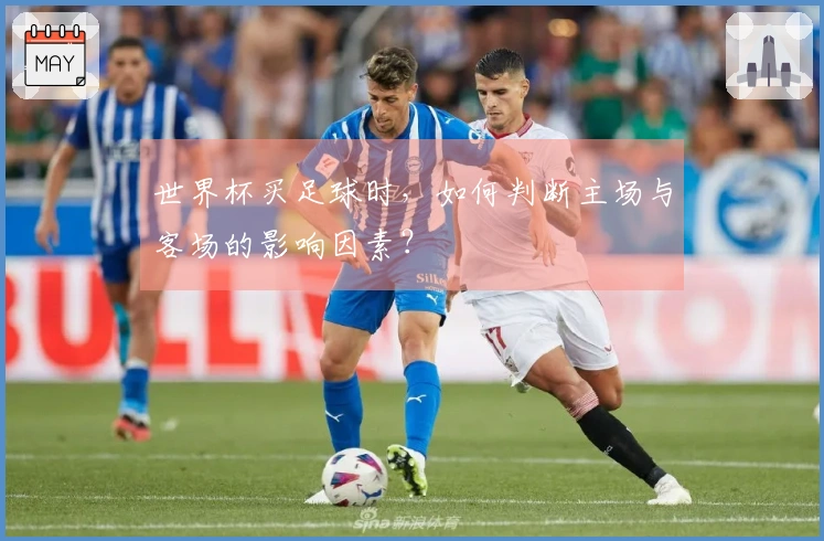 世界杯买足球时，如何判断主场与客场的影响因素？