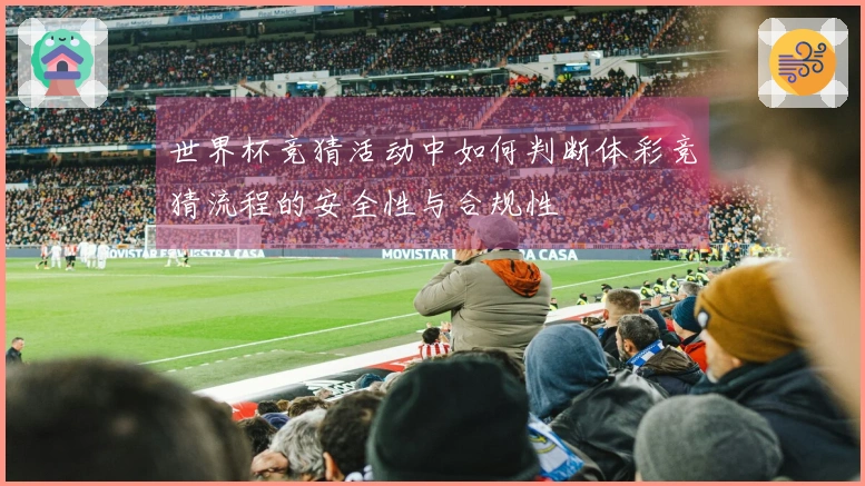 世界杯竞猜活动中如何判断体彩竞猜流程的安全性与合规性