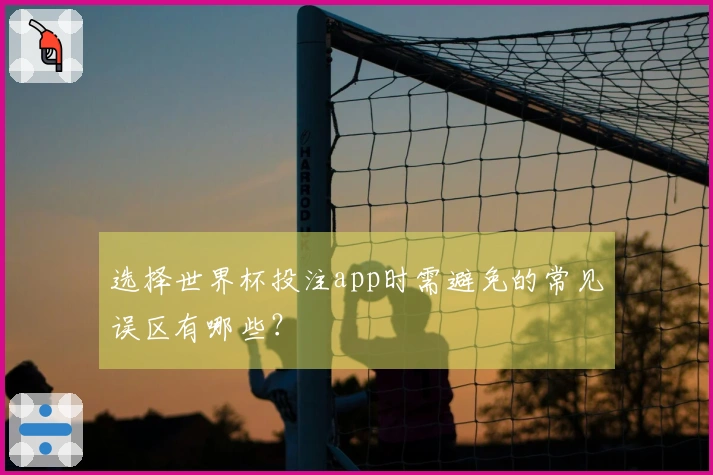 选择世界杯投注app时需避免的常见误区有哪些？
