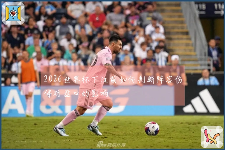 2026世界杯下注前如何判断阵容伤停对盘口的影响
