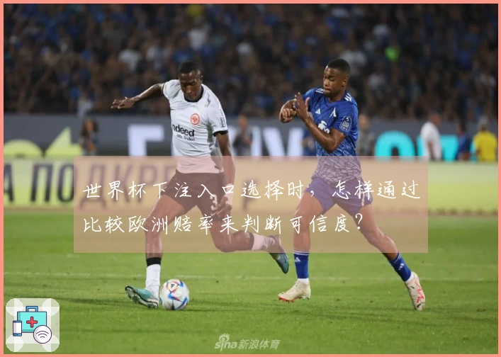 世界杯下注入口选择时，怎样通过比较欧洲赔率来判断可信度？