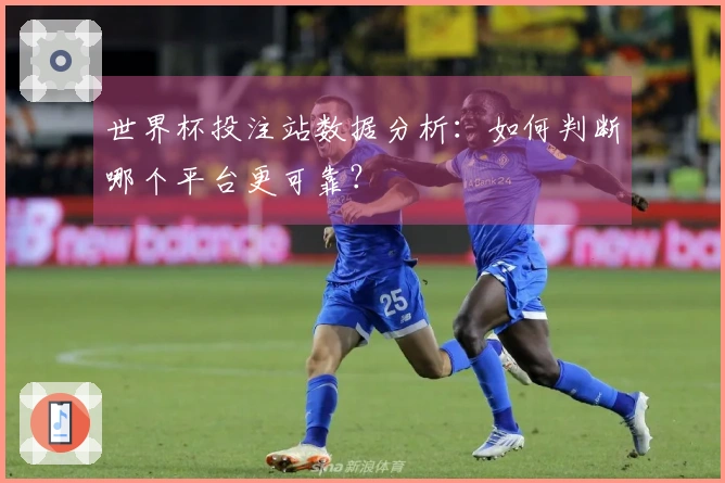 世界杯投注站数据分析：如何判断哪个平台更可靠？