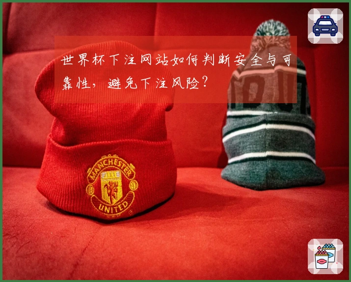世界杯下注网站如何判断安全与可靠性，避免下注风险？