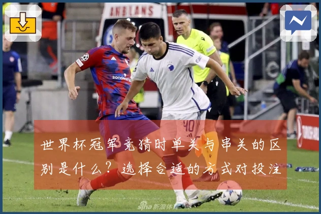 世界杯冠军竞猜时单关与串关的区别是什么？选择合适的方式对投注至关重要