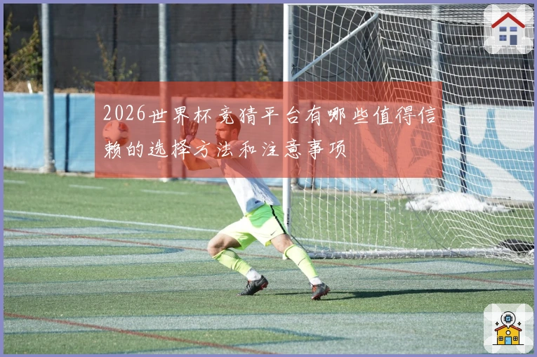 2026世界杯竞猜平台有哪些值得信赖的选择方法和注意事项