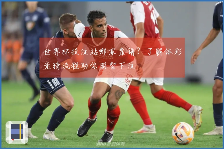 世界杯投注站哪家靠谱？了解体彩竞猜流程助你明智下注