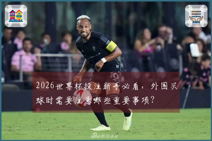 2026世界杯投注新手必看，外围买球时需要注意哪些重要事项？