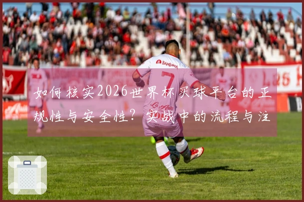如何核实2026世界杯买球平台的正规性与安全性？实战中的流程与注意事项