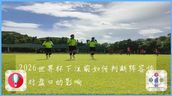 2026世界杯下注前如何判断阵容伤停对盘口的影响
