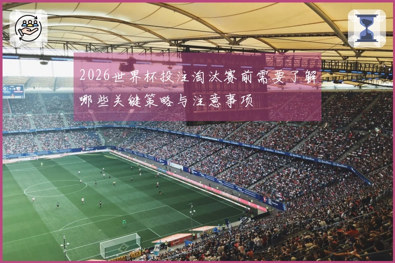 2026世界杯投注淘汰赛前需要了解哪些关键策略与注意事项