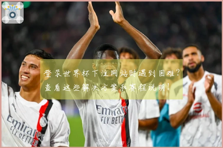 登录世界杯下注网站时遇到困难？查看这些解决方案和赛程说明！