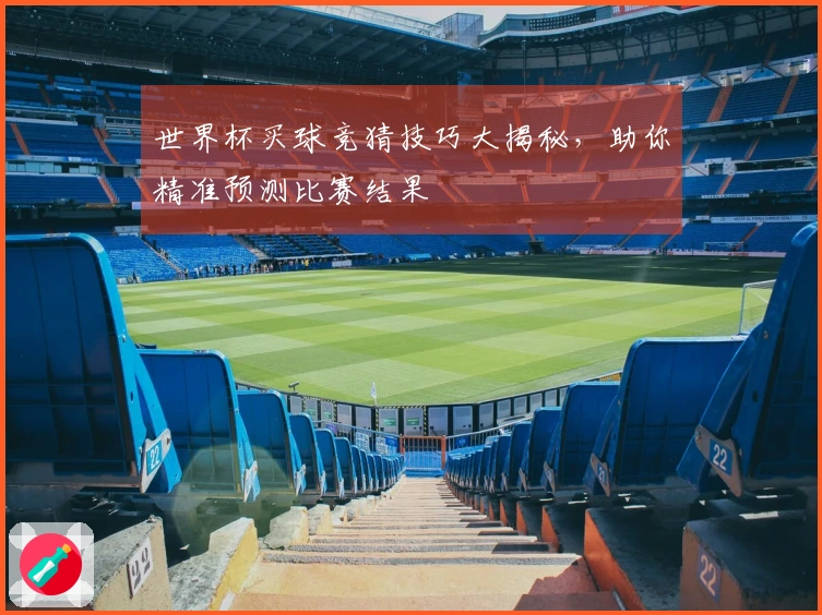 世界杯买球竞猜技巧大揭秘，助你精准预测比赛结果