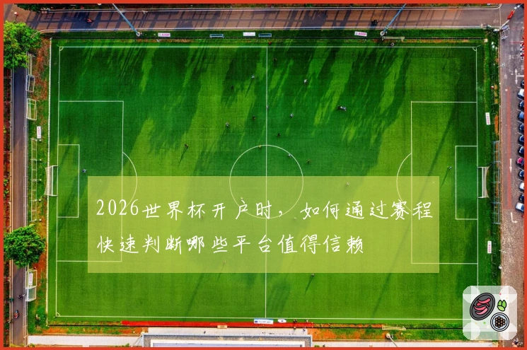 2026世界杯开户时，如何通过赛程快速判断哪些平台值得信赖