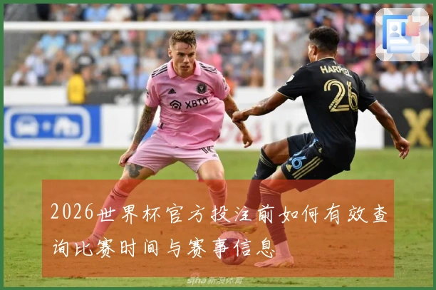 2026世界杯官方投注前如何有效查询比赛时间与赛事信息