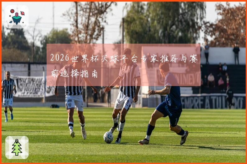 2026世界杯买球平台专家推荐与赛前选择指南