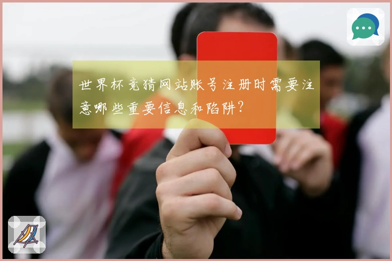 世界杯竞猜网站账号注册时需要注意哪些重要信息和陷阱？