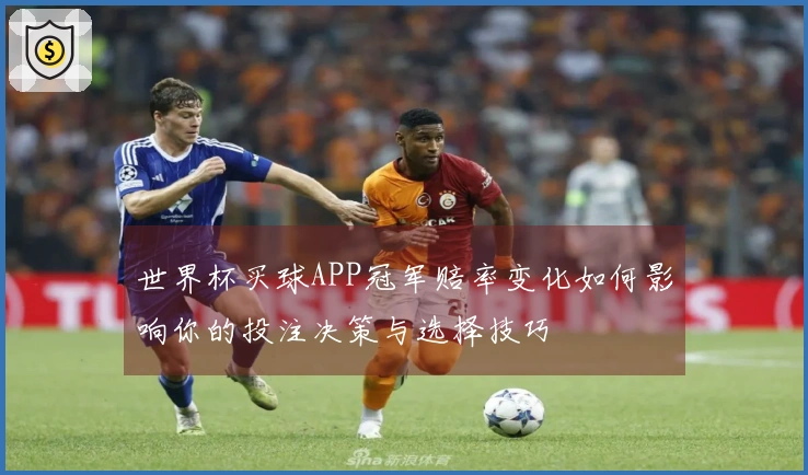 世界杯买球APP冠军赔率变化如何影响你的投注决策与选择技巧