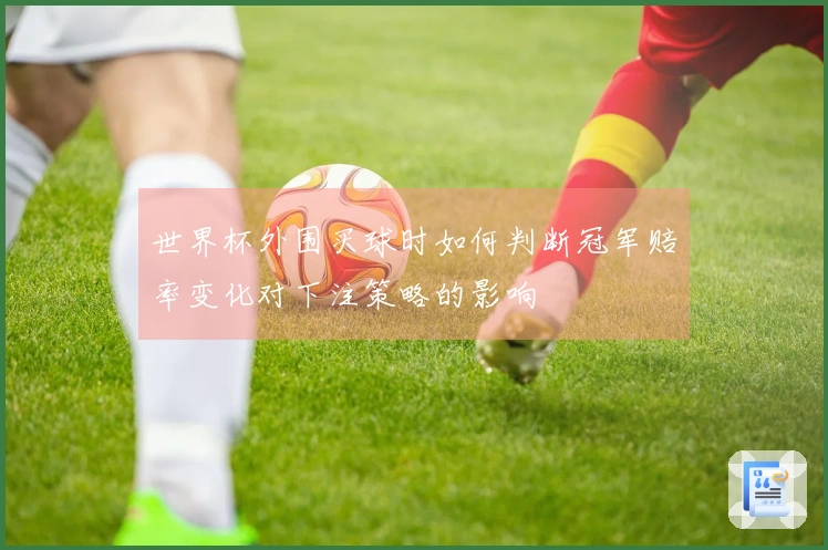 世界杯外围买球时如何判断冠军赔率变化对下注策略的影响