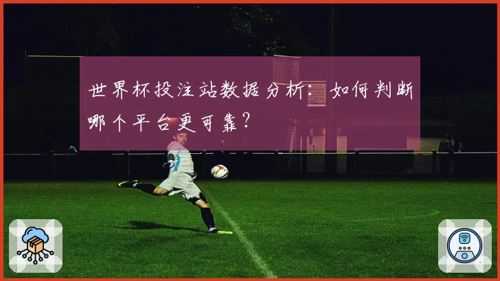 世界杯投注站数据分析：如何判断哪个平台更可靠？