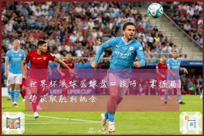 世界杯滚球买球盘口技巧，掌握局势获取胜利机会