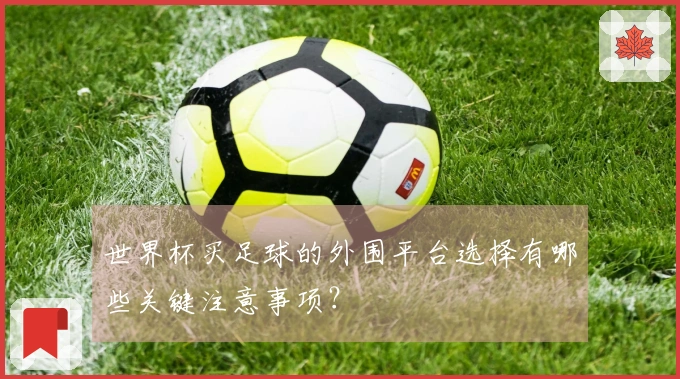 世界杯买足球的外围平台选择有哪些关键注意事项？