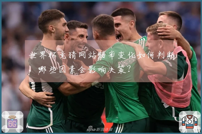 世界杯竞猜网站赔率变化如何判断，哪些因素会影响决策？