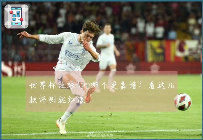 世界杯让球App哪个更靠谱？看这几款评测就知道