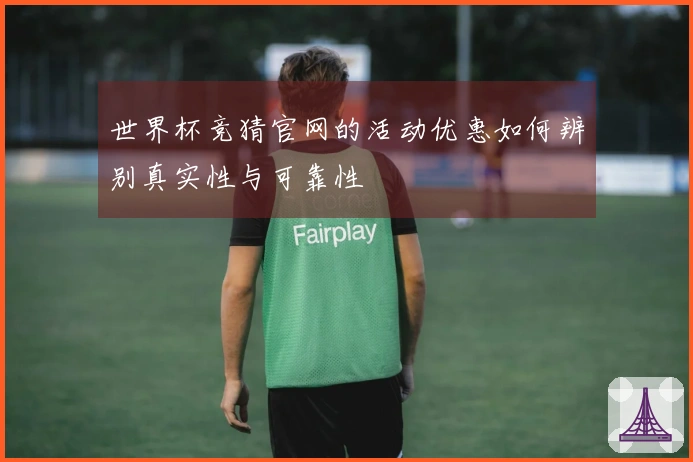 世界杯竞猜官网的活动优惠如何辨别真实性与可靠性
