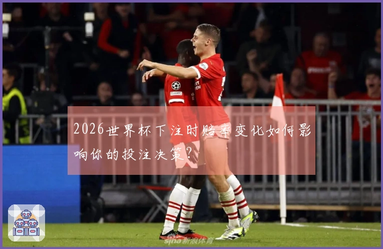 2026世界杯下注时赔率变化如何影响你的投注决策？